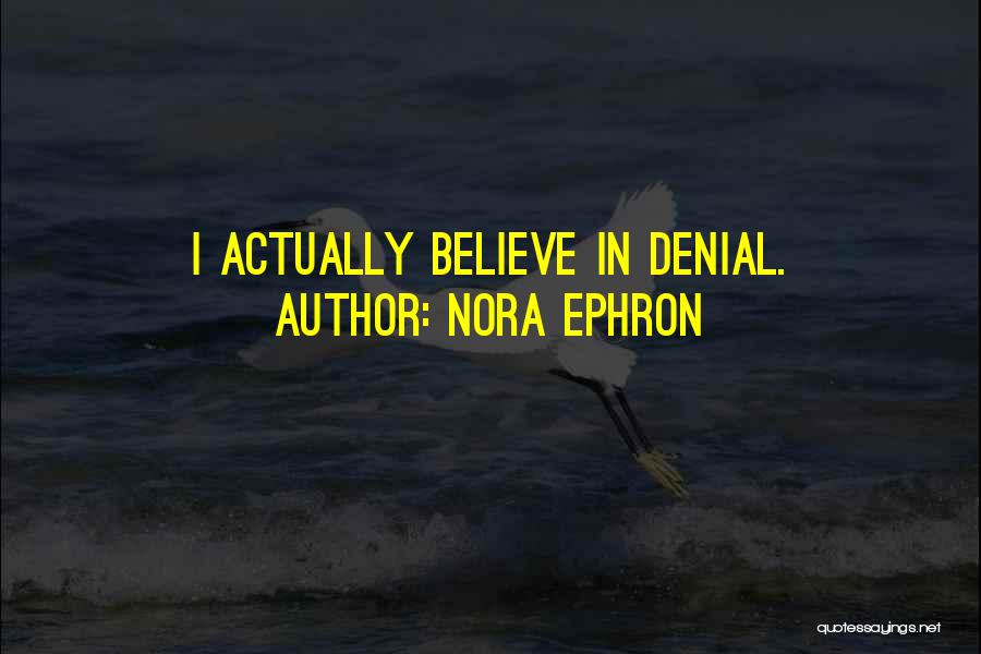 Nora Ephron Quotes: I Actually Believe In Denial.