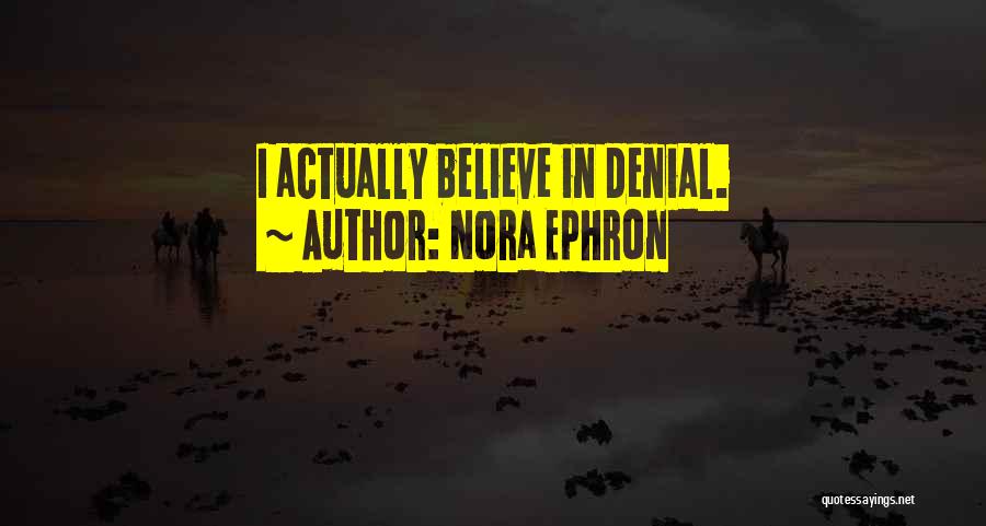 Nora Ephron Quotes: I Actually Believe In Denial.