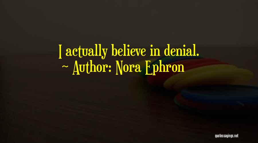 Nora Ephron Quotes: I Actually Believe In Denial.