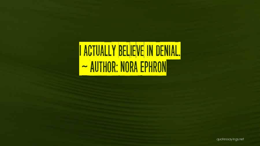 Nora Ephron Quotes: I Actually Believe In Denial.