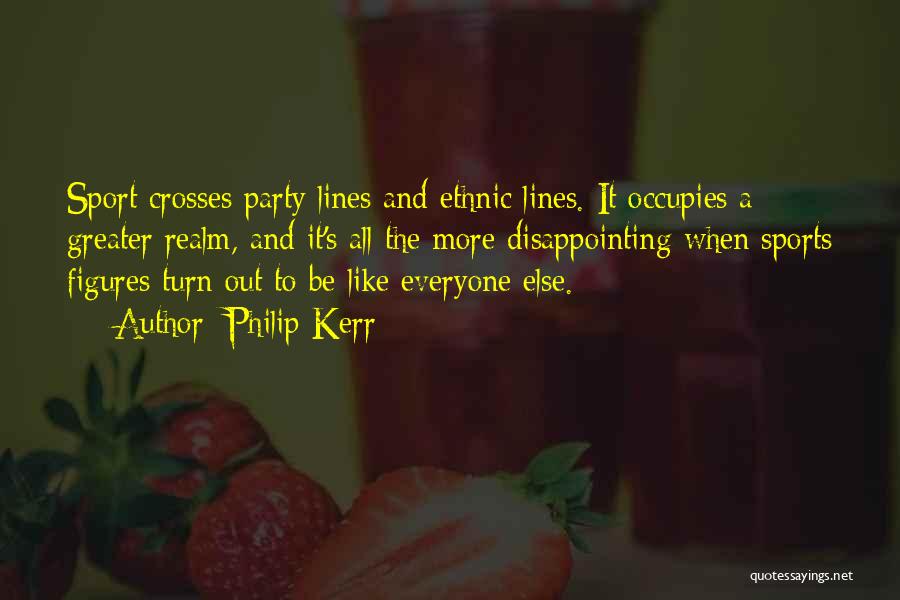 Philip Kerr Quotes: Sport Crosses Party Lines And Ethnic Lines. It Occupies A Greater Realm, And It's All The More Disappointing When Sports