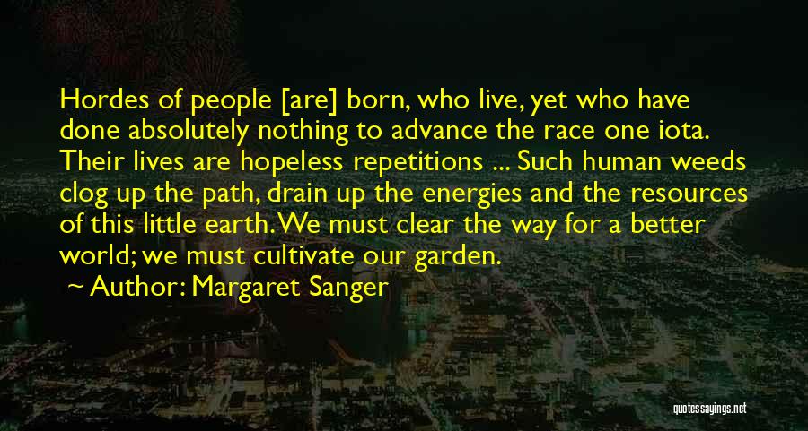 Margaret Sanger Quotes: Hordes Of People [are] Born, Who Live, Yet Who Have Done Absolutely Nothing To Advance The Race One Iota. Their