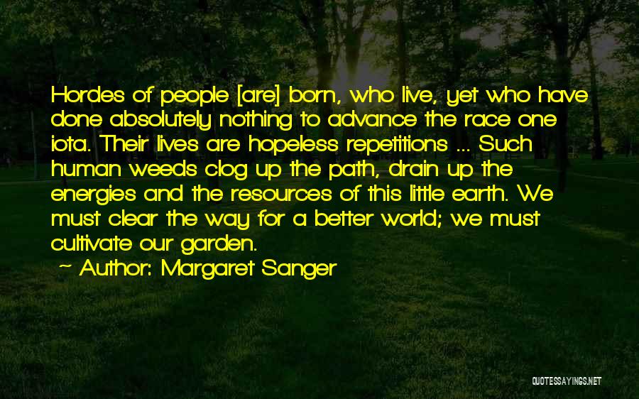 Margaret Sanger Quotes: Hordes Of People [are] Born, Who Live, Yet Who Have Done Absolutely Nothing To Advance The Race One Iota. Their