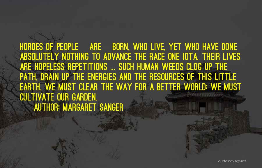 Margaret Sanger Quotes: Hordes Of People [are] Born, Who Live, Yet Who Have Done Absolutely Nothing To Advance The Race One Iota. Their