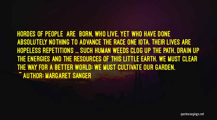 Margaret Sanger Quotes: Hordes Of People [are] Born, Who Live, Yet Who Have Done Absolutely Nothing To Advance The Race One Iota. Their