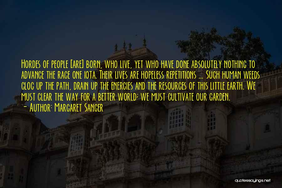 Margaret Sanger Quotes: Hordes Of People [are] Born, Who Live, Yet Who Have Done Absolutely Nothing To Advance The Race One Iota. Their