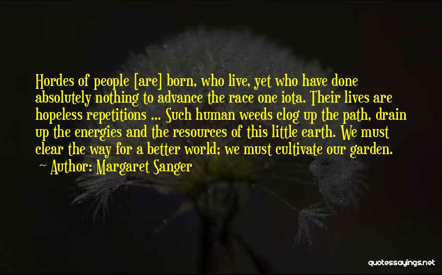 Margaret Sanger Quotes: Hordes Of People [are] Born, Who Live, Yet Who Have Done Absolutely Nothing To Advance The Race One Iota. Their