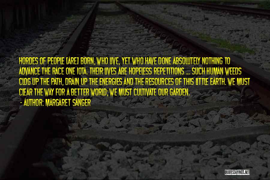 Margaret Sanger Quotes: Hordes Of People [are] Born, Who Live, Yet Who Have Done Absolutely Nothing To Advance The Race One Iota. Their