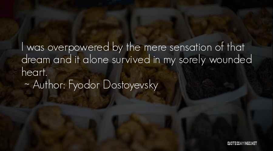 Fyodor Dostoyevsky Quotes: I Was Overpowered By The Mere Sensation Of That Dream And It Alone Survived In My Sorely Wounded Heart.