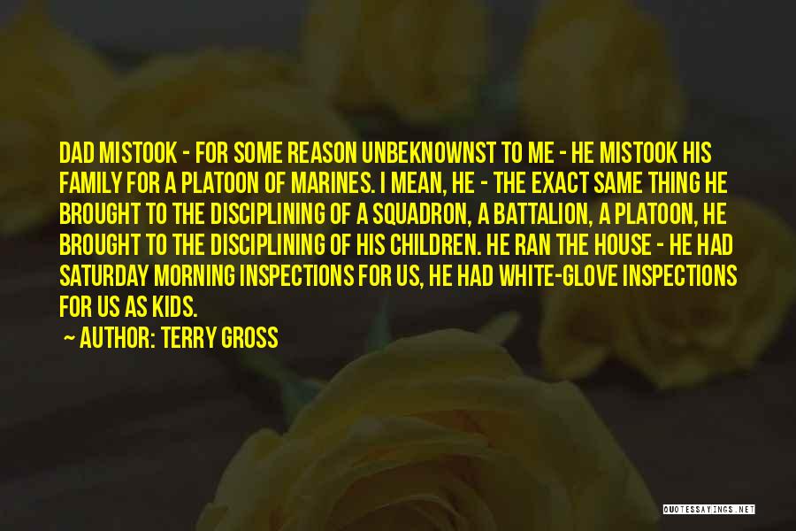 Terry Gross Quotes: Dad Mistook - For Some Reason Unbeknownst To Me - He Mistook His Family For A Platoon Of Marines. I