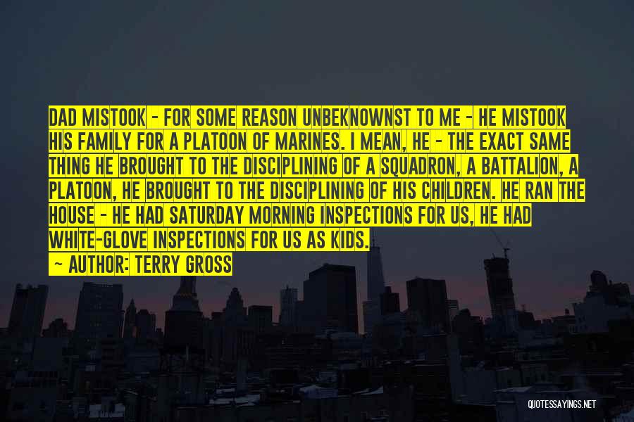 Terry Gross Quotes: Dad Mistook - For Some Reason Unbeknownst To Me - He Mistook His Family For A Platoon Of Marines. I