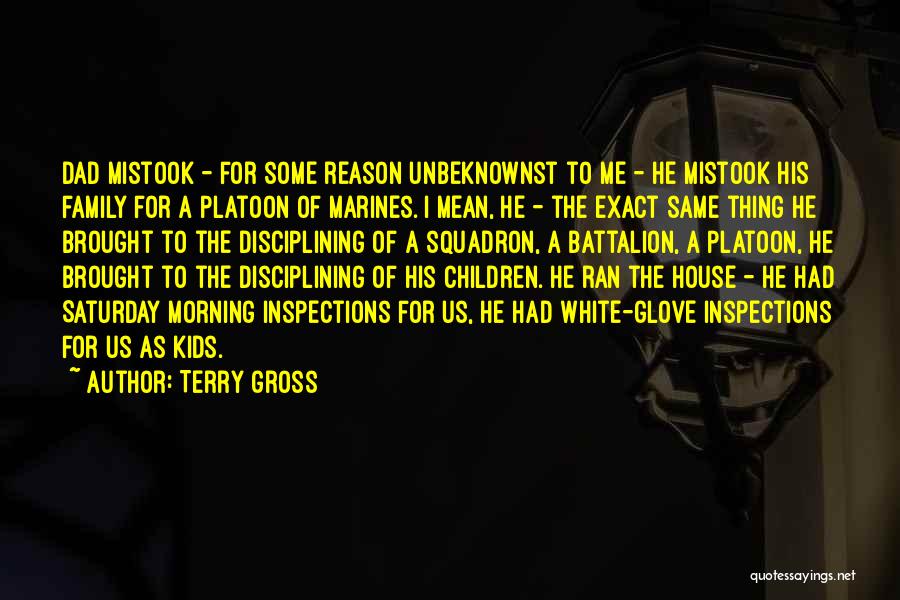 Terry Gross Quotes: Dad Mistook - For Some Reason Unbeknownst To Me - He Mistook His Family For A Platoon Of Marines. I