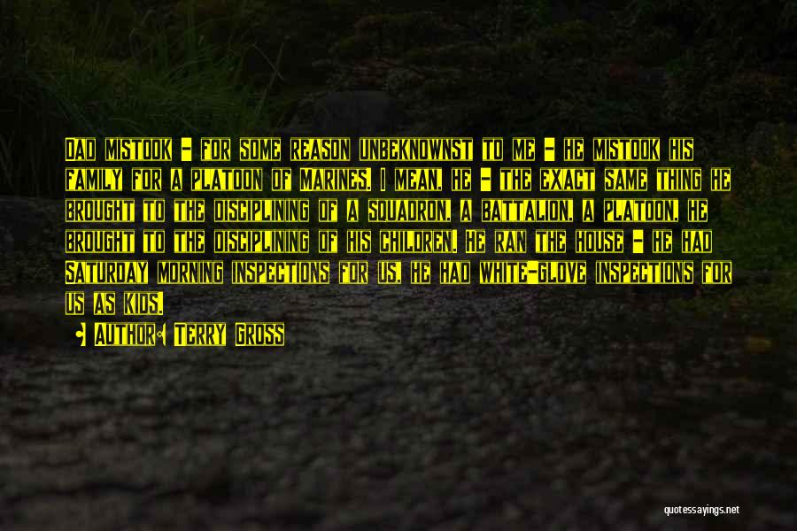 Terry Gross Quotes: Dad Mistook - For Some Reason Unbeknownst To Me - He Mistook His Family For A Platoon Of Marines. I