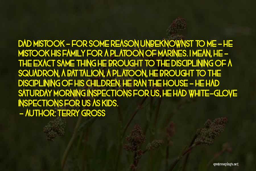 Terry Gross Quotes: Dad Mistook - For Some Reason Unbeknownst To Me - He Mistook His Family For A Platoon Of Marines. I