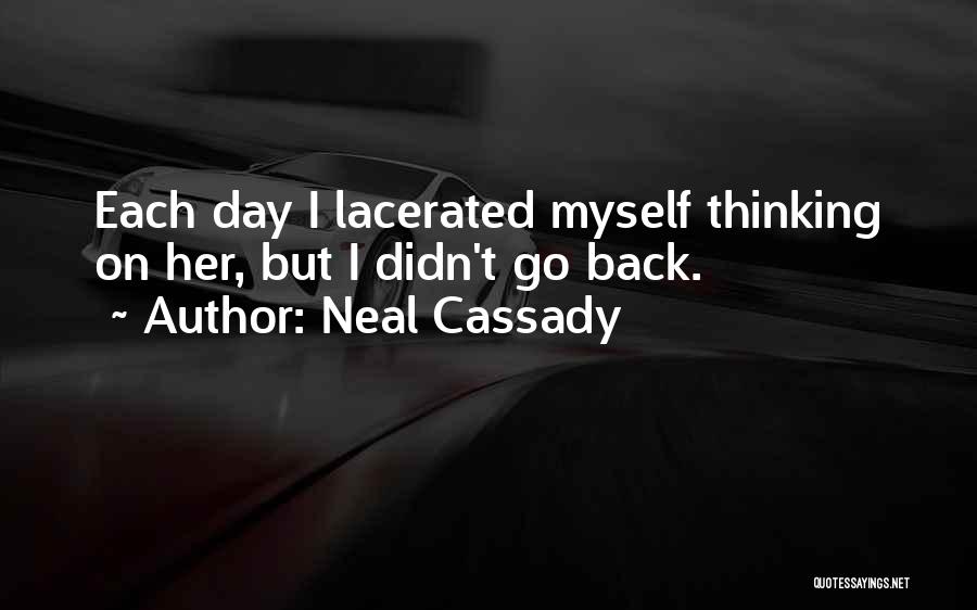 Neal Cassady Quotes: Each Day I Lacerated Myself Thinking On Her, But I Didn't Go Back.