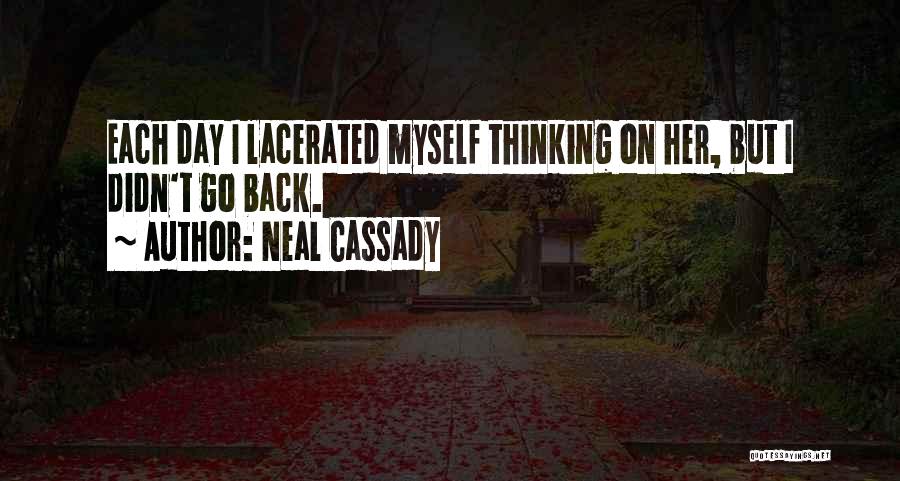 Neal Cassady Quotes: Each Day I Lacerated Myself Thinking On Her, But I Didn't Go Back.