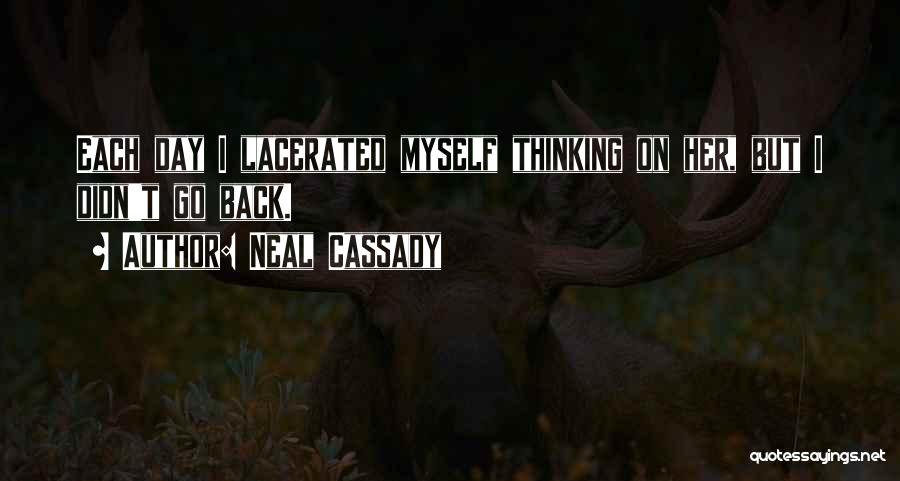 Neal Cassady Quotes: Each Day I Lacerated Myself Thinking On Her, But I Didn't Go Back.