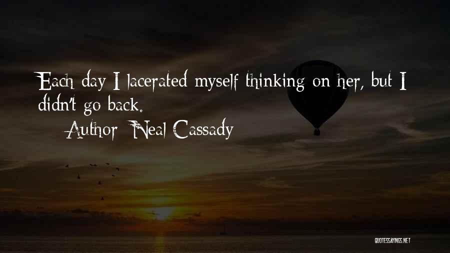 Neal Cassady Quotes: Each Day I Lacerated Myself Thinking On Her, But I Didn't Go Back.