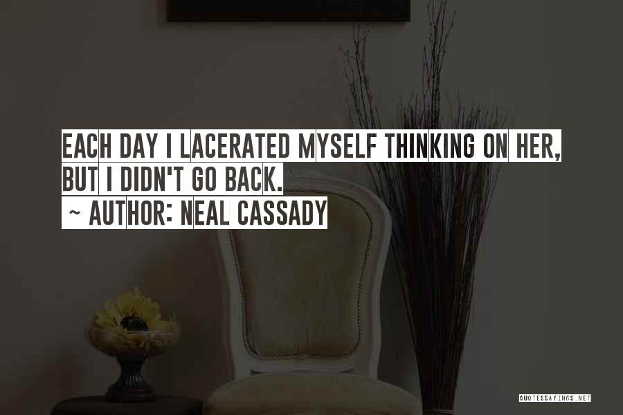 Neal Cassady Quotes: Each Day I Lacerated Myself Thinking On Her, But I Didn't Go Back.