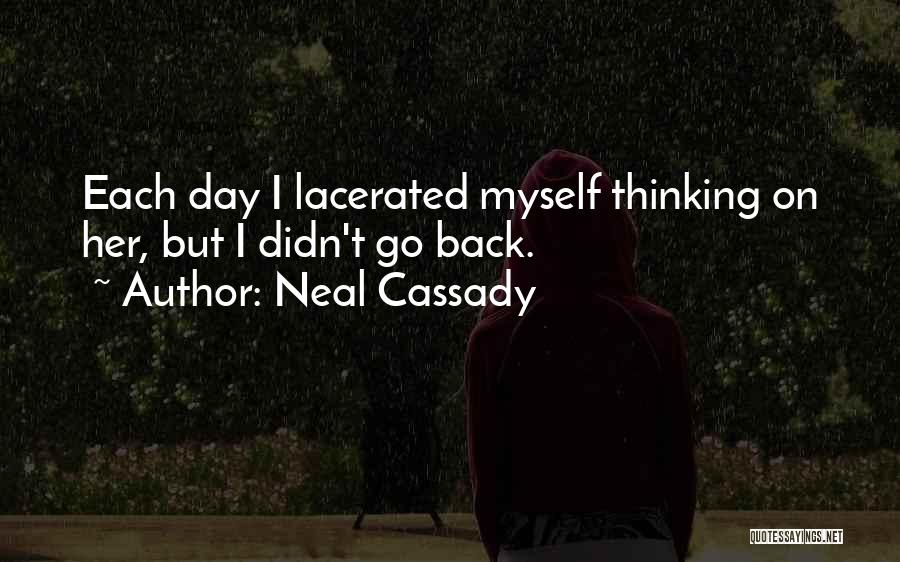 Neal Cassady Quotes: Each Day I Lacerated Myself Thinking On Her, But I Didn't Go Back.