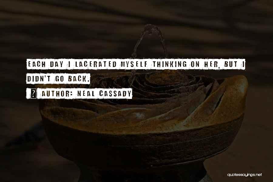 Neal Cassady Quotes: Each Day I Lacerated Myself Thinking On Her, But I Didn't Go Back.