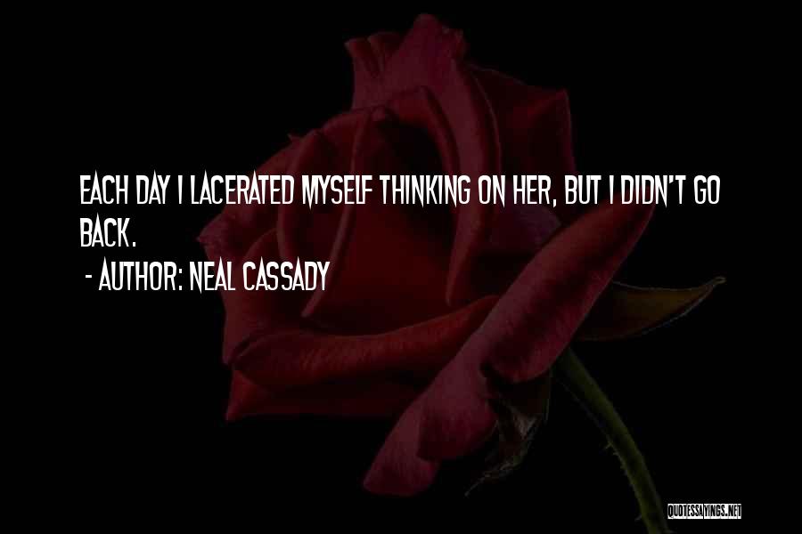 Neal Cassady Quotes: Each Day I Lacerated Myself Thinking On Her, But I Didn't Go Back.