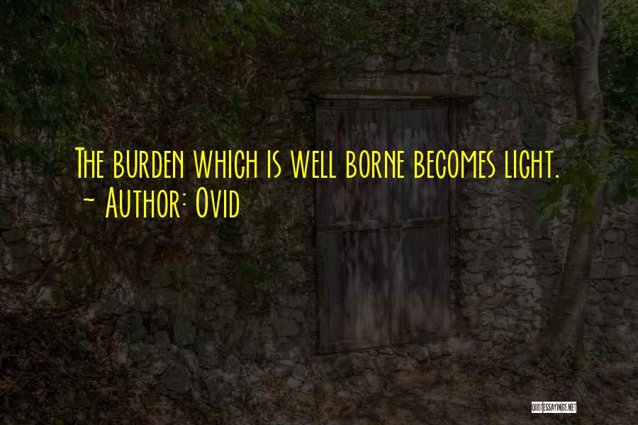 Ovid Quotes: The Burden Which Is Well Borne Becomes Light.