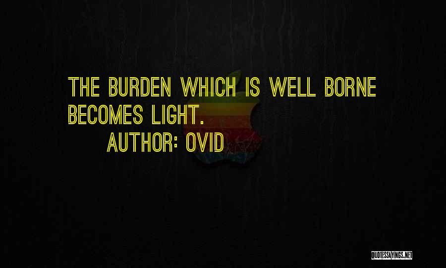 Ovid Quotes: The Burden Which Is Well Borne Becomes Light.