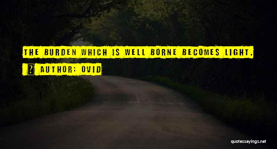 Ovid Quotes: The Burden Which Is Well Borne Becomes Light.