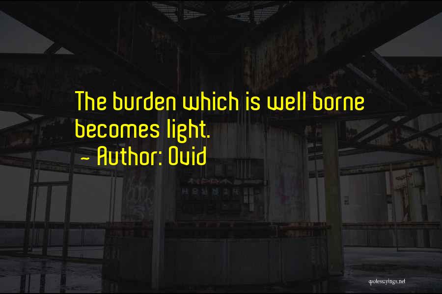 Ovid Quotes: The Burden Which Is Well Borne Becomes Light.