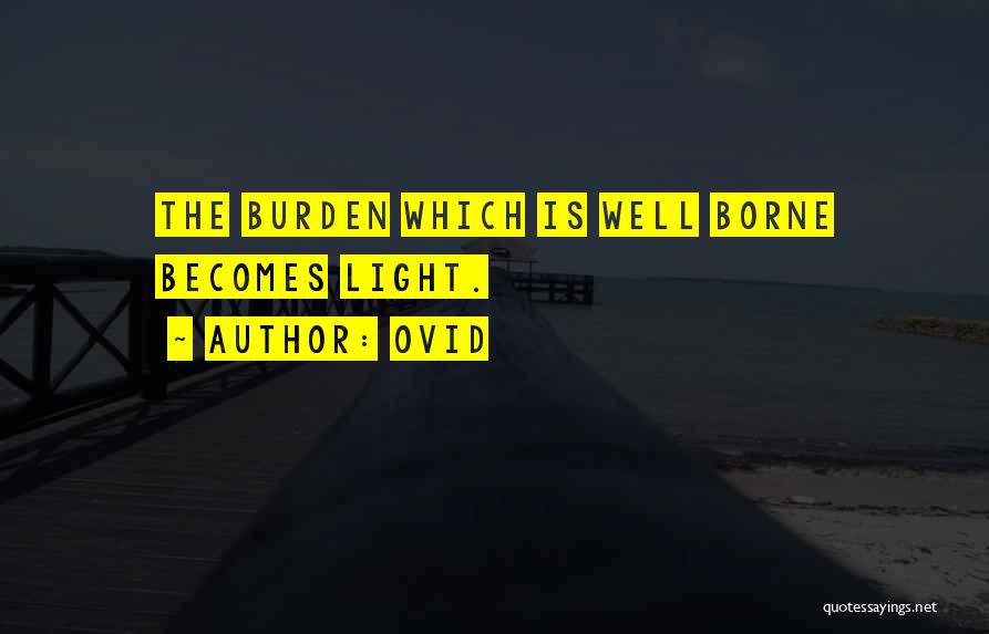 Ovid Quotes: The Burden Which Is Well Borne Becomes Light.