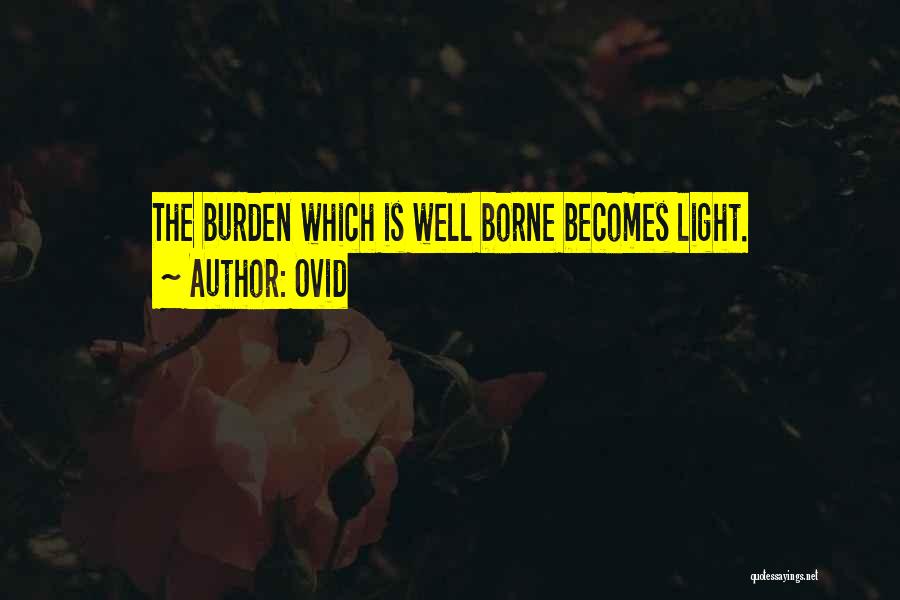 Ovid Quotes: The Burden Which Is Well Borne Becomes Light.