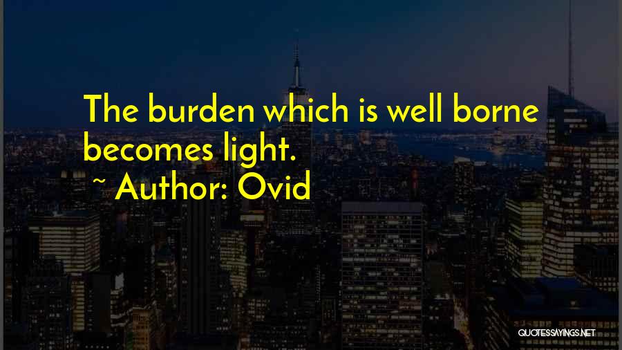 Ovid Quotes: The Burden Which Is Well Borne Becomes Light.