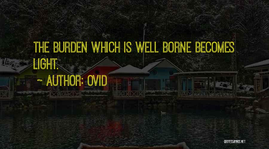 Ovid Quotes: The Burden Which Is Well Borne Becomes Light.