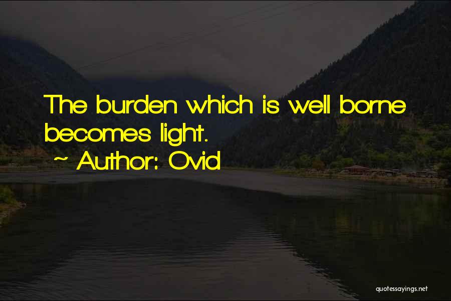 Ovid Quotes: The Burden Which Is Well Borne Becomes Light.