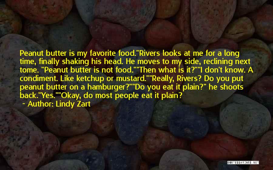 Lindy Zart Quotes: Peanut Butter Is My Favorite Food.rivers Looks At Me For A Long Time, Finally Shaking His Head. He Moves To