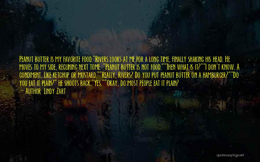 Lindy Zart Quotes: Peanut Butter Is My Favorite Food.rivers Looks At Me For A Long Time, Finally Shaking His Head. He Moves To