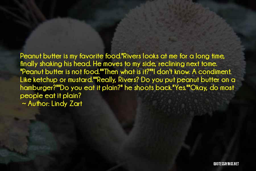 Lindy Zart Quotes: Peanut Butter Is My Favorite Food.rivers Looks At Me For A Long Time, Finally Shaking His Head. He Moves To