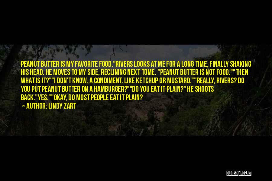 Lindy Zart Quotes: Peanut Butter Is My Favorite Food.rivers Looks At Me For A Long Time, Finally Shaking His Head. He Moves To