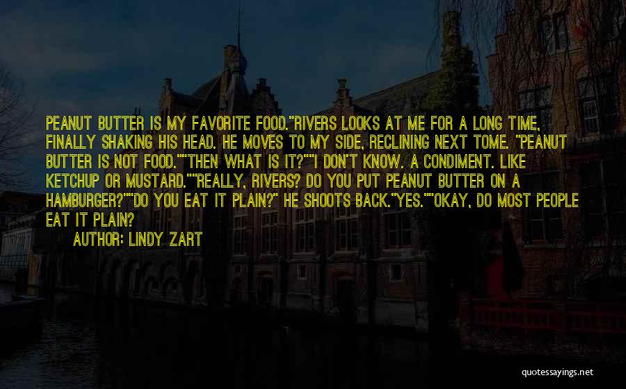Lindy Zart Quotes: Peanut Butter Is My Favorite Food.rivers Looks At Me For A Long Time, Finally Shaking His Head. He Moves To