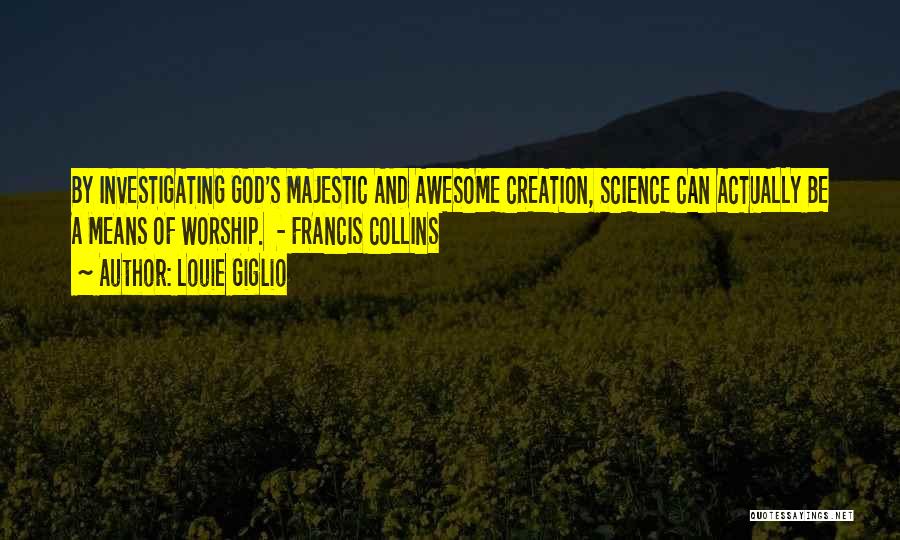 Louie Giglio Quotes: By Investigating God's Majestic And Awesome Creation, Science Can Actually Be A Means Of Worship. - Francis Collins