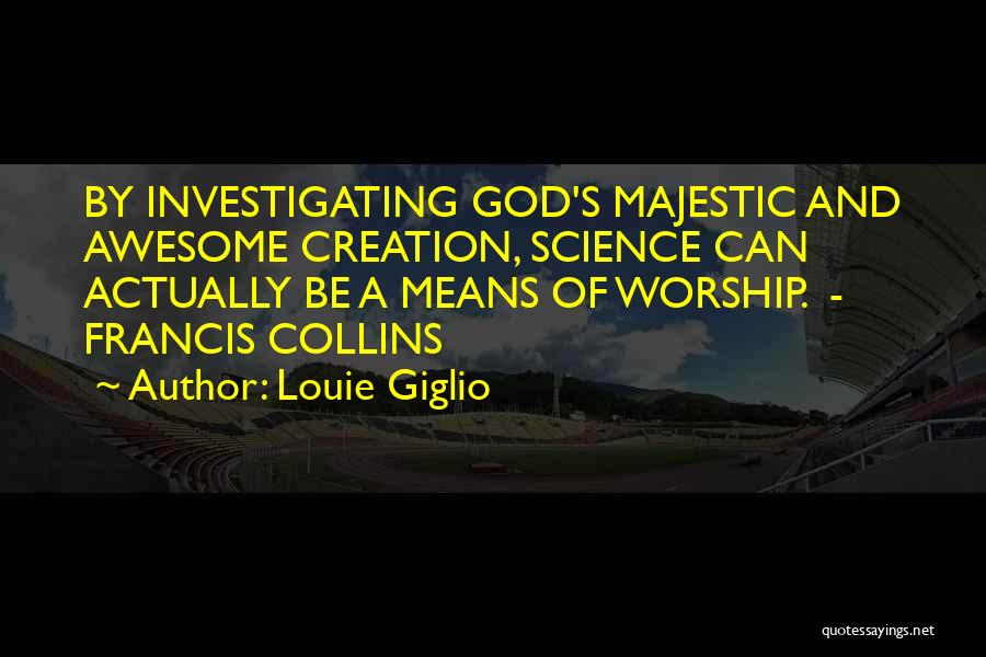 Louie Giglio Quotes: By Investigating God's Majestic And Awesome Creation, Science Can Actually Be A Means Of Worship. - Francis Collins