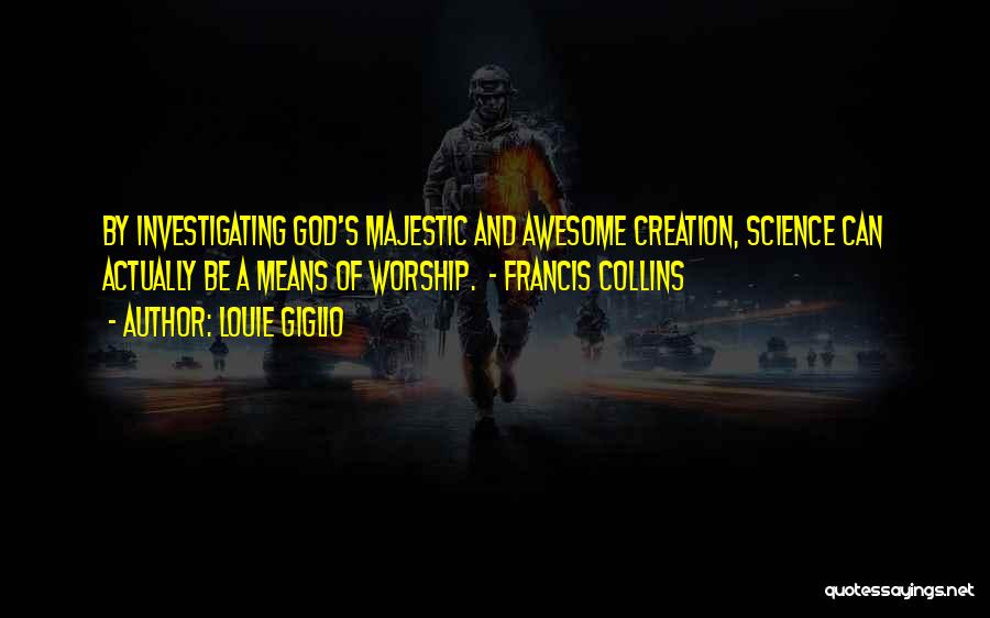 Louie Giglio Quotes: By Investigating God's Majestic And Awesome Creation, Science Can Actually Be A Means Of Worship. - Francis Collins