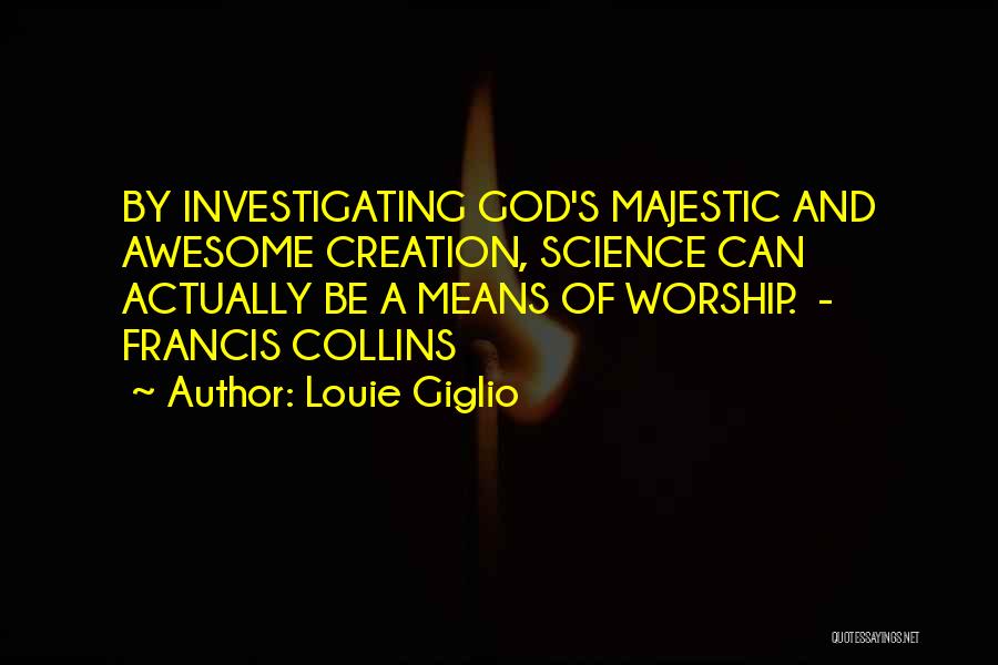 Louie Giglio Quotes: By Investigating God's Majestic And Awesome Creation, Science Can Actually Be A Means Of Worship. - Francis Collins