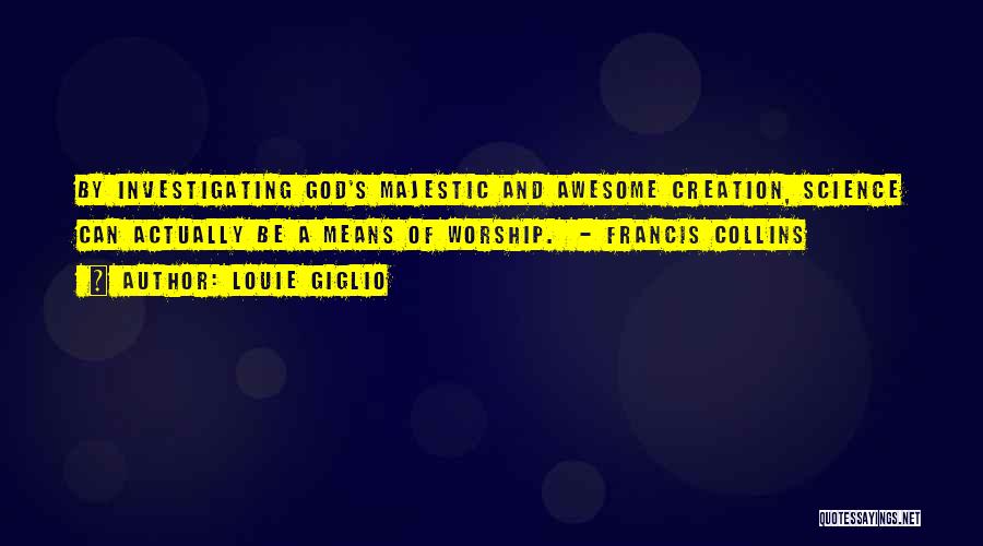 Louie Giglio Quotes: By Investigating God's Majestic And Awesome Creation, Science Can Actually Be A Means Of Worship. - Francis Collins