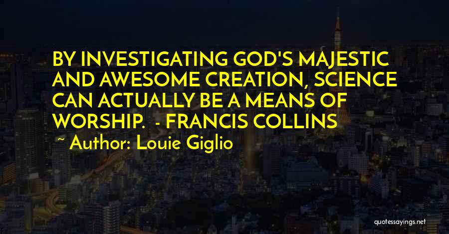 Louie Giglio Quotes: By Investigating God's Majestic And Awesome Creation, Science Can Actually Be A Means Of Worship. - Francis Collins