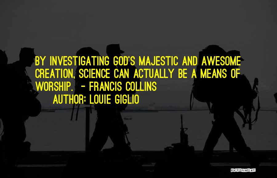 Louie Giglio Quotes: By Investigating God's Majestic And Awesome Creation, Science Can Actually Be A Means Of Worship. - Francis Collins