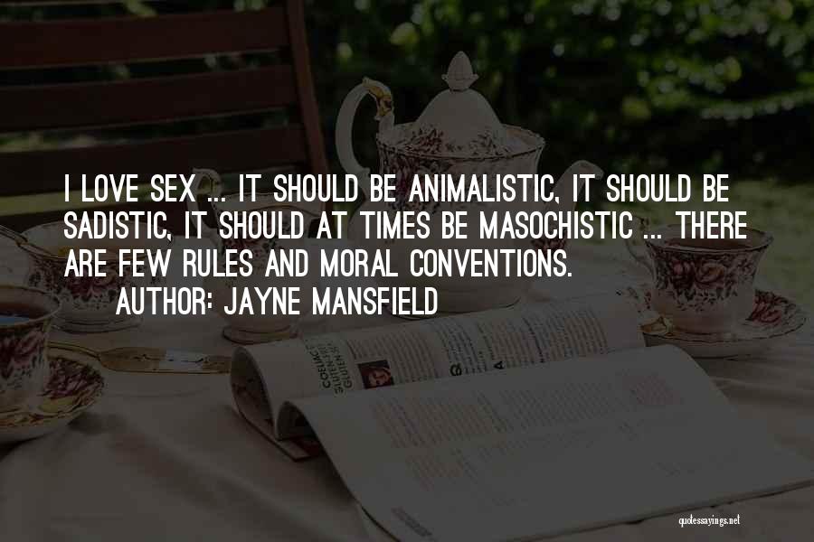 Jayne Mansfield Quotes: I Love Sex ... It Should Be Animalistic, It Should Be Sadistic, It Should At Times Be Masochistic ... There