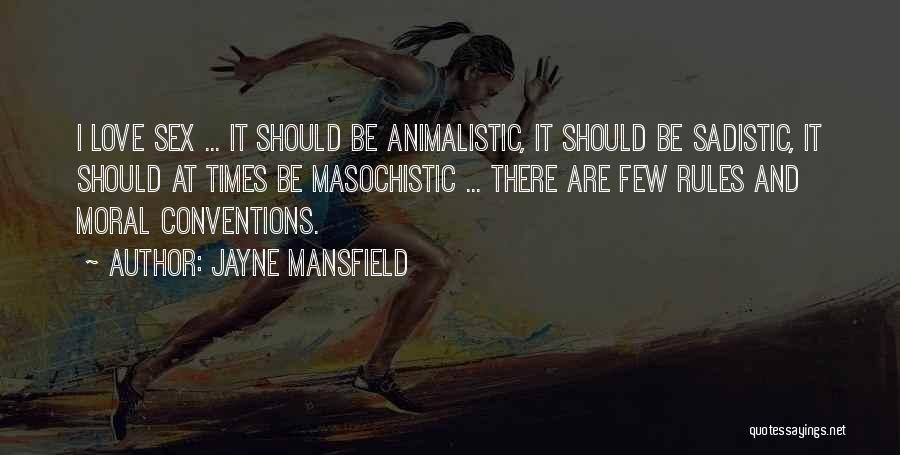 Jayne Mansfield Quotes: I Love Sex ... It Should Be Animalistic, It Should Be Sadistic, It Should At Times Be Masochistic ... There