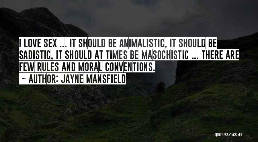 Jayne Mansfield Quotes: I Love Sex ... It Should Be Animalistic, It Should Be Sadistic, It Should At Times Be Masochistic ... There